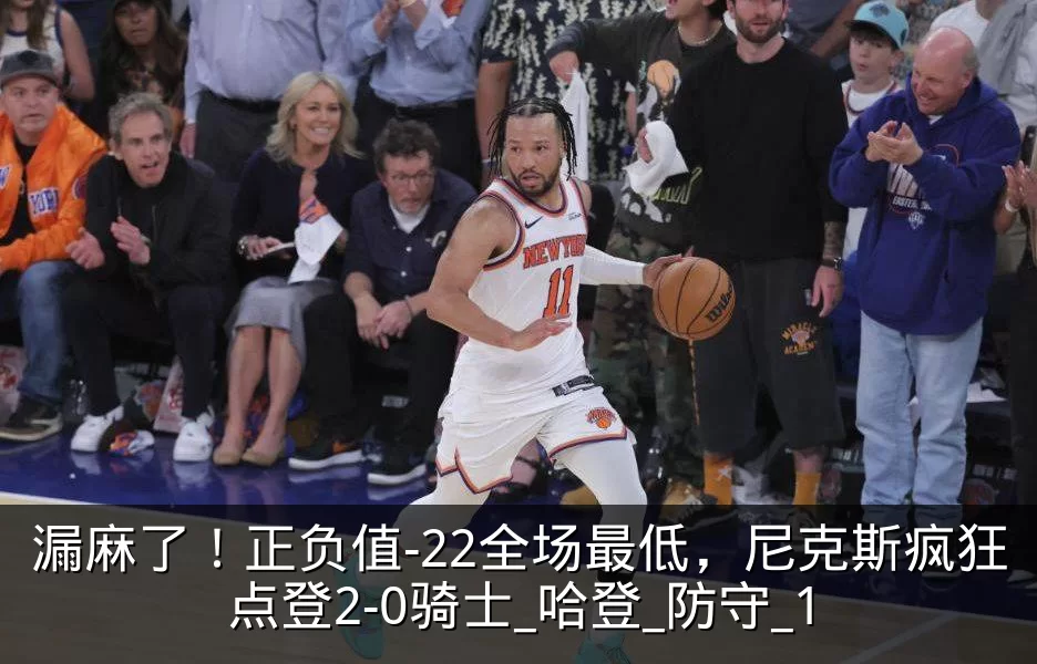漏麻了！正负值-22全场最低，尼克斯疯狂点登2-0骑士_哈登_防守_1